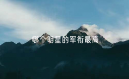 哪個明星的軍銜最高（軍銜最高的十位明星）