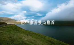 巴中旅游景點推薦（巴中旅游必去的景點有哪些）