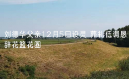 劉德華父親12月5日設(shè)靈 葬禮低調(diào)懇辭花籃花圈