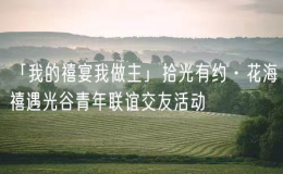 「我的禧宴我做主」拾光有約·花海禧遇光谷青年聯(lián)誼交友活動