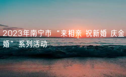 2023年南寧市“來相親 祝新婚 慶金婚”系列活動