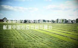 全國首部學(xué)生版昆曲《長生殿》成功獻(xiàn)演中國校園戲劇節(jié)舞臺