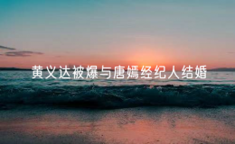 黃義達被爆與唐嫣經(jīng)紀人結(jié)婚
