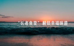 “長(zhǎng)者食堂”解鎖幸福味道