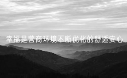 幸福是營商環(huán)境不斷優(yōu)化的舒適安心