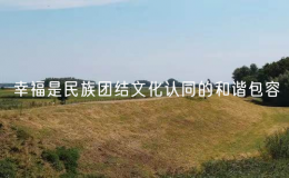 幸福是民族團結(jié)文化認(rèn)同的和諧包容