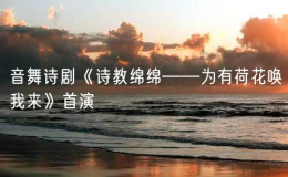 音舞詩劇《詩教綿綿——為有荷花喚我來》首演