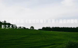 音樂電視作品《宜結(jié)良緣》在第十屆亞洲微電影藝術(shù)節(jié)獲獎