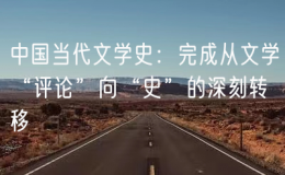 中國(guó)當(dāng)代文學(xué)史：完成從文學(xué)“評(píng)論”向“史”的深刻轉(zhuǎn)移