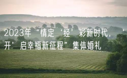 2023年“情定‘經(jīng)’彩新時代，‘開’啟幸福新征程”集體婚禮