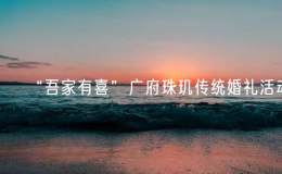 “吾家有喜”廣府珠璣傳統(tǒng)婚禮活動(dòng)