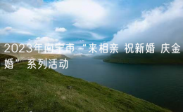 2023年南寧市“來相親 祝新婚 慶金婚”系列活動