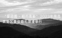 “愛(ài)團(tuán)圓·相約高新”2023年南昌高新區(qū)集體婚禮浪漫舉行