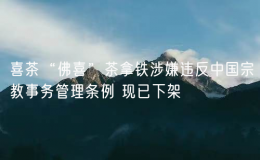 喜茶“佛喜”茶拿鐵涉嫌違反中國(guó)宗教事務(wù)管理?xiàng)l例 現(xiàn)已下架
