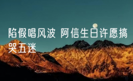 陷假唱風(fēng)波 阿信生日許愿搞哭五迷