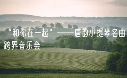 “和你在一起”——唐韻小提琴名曲跨界音樂會
