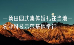 一場(chǎng)田園式集體婚禮在當(dāng)?shù)匾晦r(nóng)業(yè)科技示范基地舉行