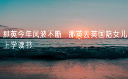 那英今年風(fēng)波不斷  那英去英國陪女兒上學(xué)讀書