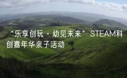 “樂享創(chuàng)玩·幼見未來”STEAM科創(chuàng)嘉年華親子活動(dòng)