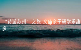 “詩游蘇州”之旅 文廟親子研學(xué)樂趣多