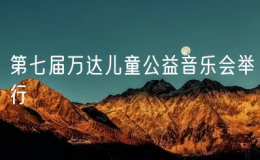 第七屆萬(wàn)達(dá)兒童公益音樂(lè)會(huì)舉行