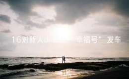 16對新人de集體“幸福號”發(fā)車