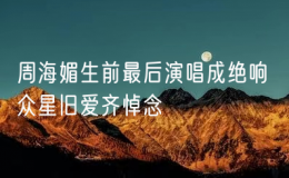 周海媚生前最后演唱成絕響 眾星舊愛齊悼念