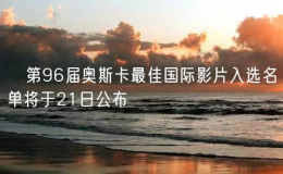 ?第96屆奧斯卡最佳國際影片入選名單將于21日公布