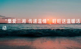 “集愛三湘 傳遞溫情”旺旺送溫暖活動