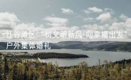 紅谷灘區(qū)“樹文明新風(fēng) 向幸福出發(fā)”戶外集體婚禮