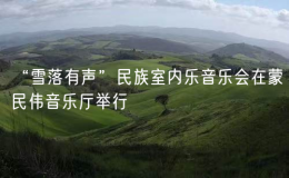 “雪落有聲”民族室內(nèi)樂音樂會在蒙民偉音樂廳舉行