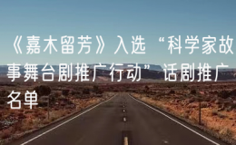 《嘉木留芳》入選“科學(xué)家故事舞臺(tái)劇推廣行動(dòng)”話劇推廣名單