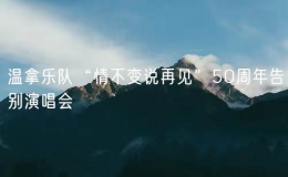 溫拿樂隊“情不變說再見”50周年告別演唱會