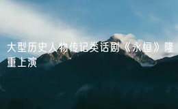 大型歷史人物傳記類話劇《永恒》隆重上演