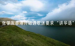 張學(xué)友香港開唱遇歌迷要求“講華語” 
