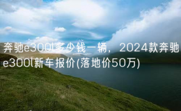 奔馳e300l多少錢一輛，2024款奔馳e300l新車報價(落地價50萬)