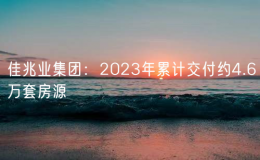 佳兆業(yè)集團(tuán)：2023年累計(jì)交付約4.6萬(wàn)套房源