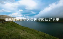 湖南公示省級留學(xué)人員創(chuàng)業(yè)園認(rèn)定名單