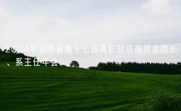 2024年湖南省第十七屆高職財(cái)經(jīng)商貿(mào)類院長、系主任年會