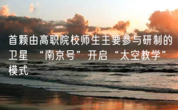 首顆由高職院校師生主要參與研制的衛(wèi)星 “南京號(hào)”開啟“太空教學(xué)”模式