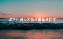 人社部等10部門：將留學回國人才納入國家統(tǒng)一的就業(yè)政策體系，