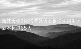 浙江大學(xué)2025年外語類保送生招生計(jì)劃不超過65人