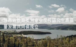 陜西省教育類別專業(yè)學(xué)位研究生高質(zhì)量發(fā)展共同體成立