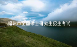 福州市2025年全國(guó)碩士研究生招生考試考生須知