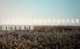 江西省2025年普通高等學(xué)校專升本考試招生實(shí)施方案