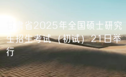 甘肅省2025年全國(guó)碩士研究生招生考試（初試）21日舉行
