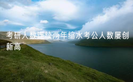 ?數(shù)據(jù)：考研人數(shù)連續(xù)兩年縮水考公人數(shù)屢創(chuàng)新高