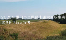 2025年廈門(mén)市全國(guó)碩士研究生招生考試共6.7萬(wàn)人報(bào)考