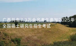 廣西共有7.3萬(wàn)余名考生參加2025年全國(guó)碩士研究生招生考試