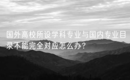 國外高校所設學科專業(yè)與國內專業(yè)目錄不能完全對應怎么辦？